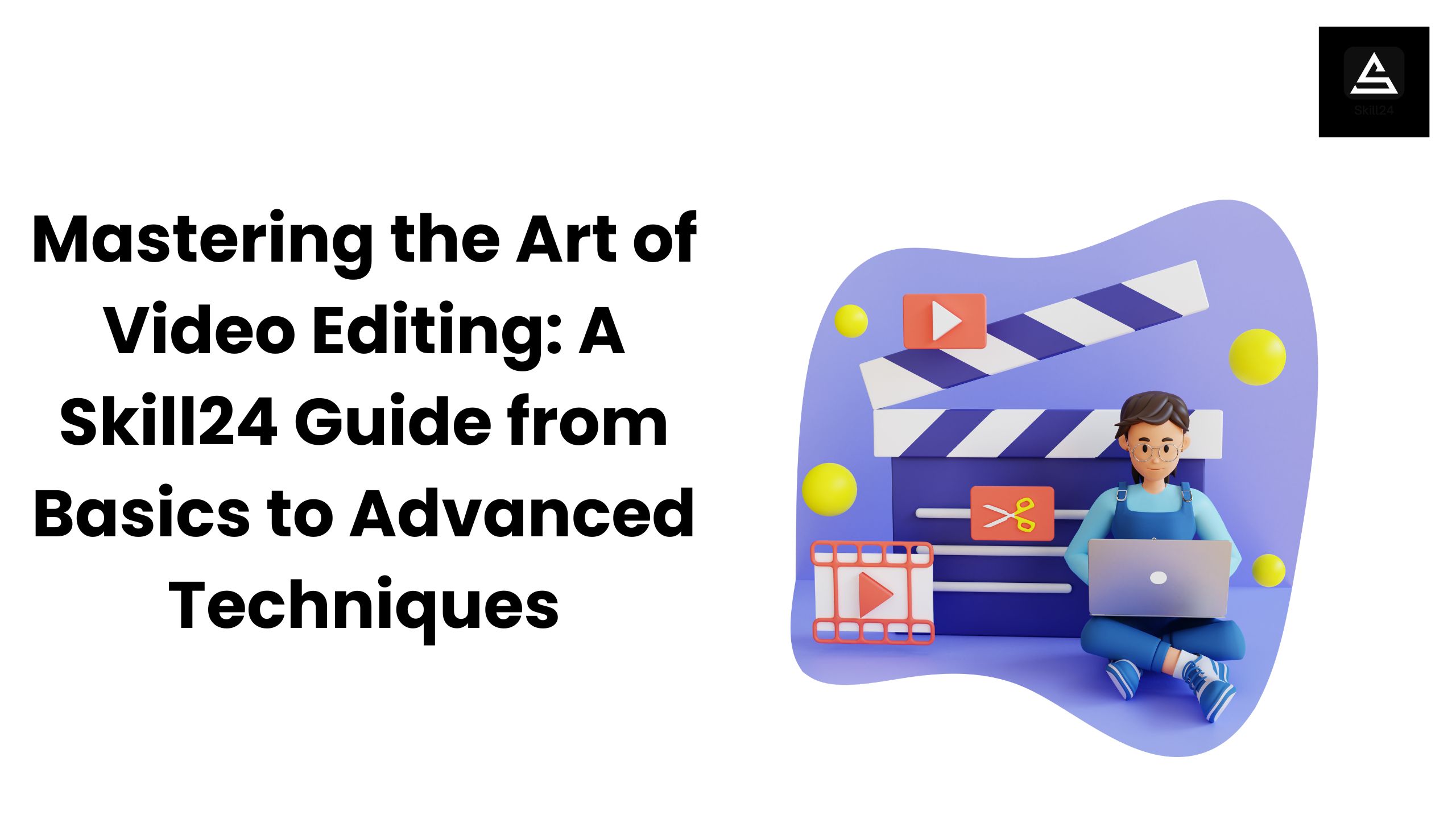 Mastering the Art of Video Editing: A Skill24 Guide from Basics to Advanced Techniques